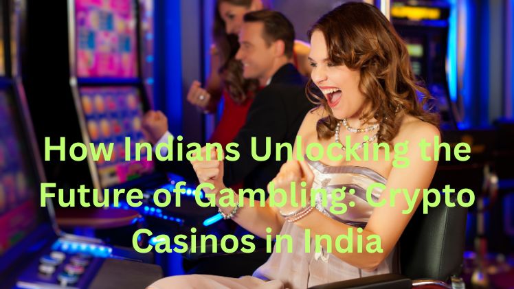 How Indians Unlocking the Future of Gambling Crypto Casinos in India